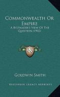 Commonwealth or Empire: A Bystander's View of the Question (1902) di Goldwin Smith edito da Kessinger Publishing