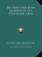 Die Karntner-Bahn Im Bereiche Der Steiermark (1863) di Joseph Carl Hofmeister edito da Kessinger Publishing
