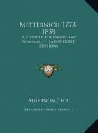 Metternich 1773-1859: A Study of His Period and Personality (Large Print Edition) di Algernon Cecil edito da Kessinger Publishing