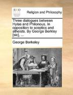 Three dialogues between Hylas and Philonous. In opposition to sceptics and atheists. By George Berkley [sic], ... di George Berkeley edito da Gale ECCO, Print Editions