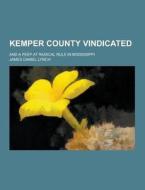Kemper County Vindicated; And A Peep At Radical Rule In Mississippi di James Daniel Lynch edito da Theclassics.us