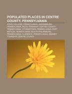 Populated Places In Centre County, Penns di Source Wikipedia edito da Books LLC, Wiki Series