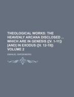 Theological Works Volume 2; The Heavenly Arcana Disclosed Which Are in Genesis ([V. 1-11]) [And] in Exodus ([V. 12-19]) di Emanuel Swedenborg edito da Rarebooksclub.com