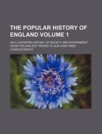 The Popular History of England Volume 1; An Illustrated History of Society and Government from the Earliest Period to Our Own Times di Charles Knight edito da Rarebooksclub.com