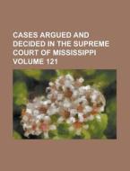 Cases Argued and Decided in the Supreme Court of Mississippi Volume 121 di Anonymous edito da Rarebooksclub.com