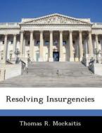 Resolving Insurgencies di Thomas R Mockaitis edito da Bibliogov