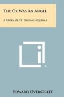 The Ox Was an Angel: A Story of St. Thomas Aquinas di Edward Overstreet edito da Literary Licensing, LLC