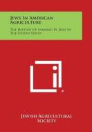 Jews in American Agriculture: The History of Farming by Jews in the United States di Jewish Agricultural Society edito da Literary Licensing, LLC