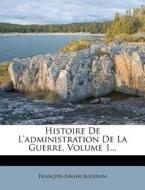 Histoire de L'Administration de La Guerre, Volume 1... di Fran Ois-Xavier Audouin, Francois-Xavier Audouin edito da Nabu Press