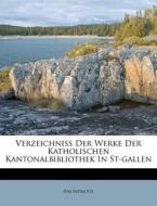 Verzeichniss Der Werke Der Katholischen Kantonalbibliothek in St-Gallen edito da Nabu Press