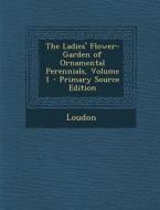 Ladies' Flower-Garden of Ornamental Perennials, Volume 1 di Kyle Loudon edito da Nabu Press
