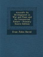 Aircraft: Its Development in War and Peace and Its Commercial Future di Evan John David edito da Nabu Press