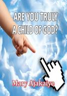 ARE YOU TRULY A CHILD OF GOD? di Mary O. Ajakaiye edito da Lulu.com