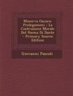 Minerva Oscura: Prolegomeni; La Costruzione Morale del Poema Di Dante - Primary Source Edition di Giovanni Pascoli edito da Nabu Press