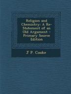 Religion and Chemistry: A Re-Statement of an Old Argument - Primary Source Edition di J. P. Cooke edito da Nabu Press