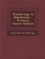 Wanderings in Balochistan - Primary Source Edition di Charles Metcalfe MacGregor edito da Nabu Press