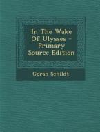 In the Wake of Ulysses - Primary Source Edition di Goran Schildt edito da Nabu Press