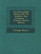 The Remarkable History of the Hudson's Bay Company... - Primary Source Edition di George Bryce edito da Nabu Press