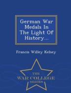 German War Medals In The Light Of History... - War College Series di Francis Willey Kelsey edito da War College Series