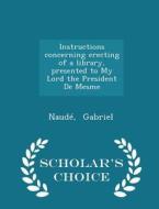 Instructions Concerning Erecting Of A Library, Presented To My Lord The President De Mesme - Scholar's Choice Edition di Naude Gabriel edito da Scholar's Choice