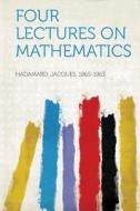 Four Lectures on Mathematics di Jacques Hadamard edito da HardPress Publishing