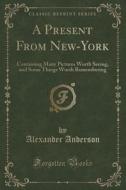 A Present From New-york di Alexander Anderson edito da Forgotten Books