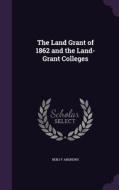 The Land Grant Of 1862 And The Land-grant Colleges di Benj F Andrews edito da Palala Press