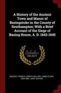 A History of the Ancient Town and Manor of Basingstoke in the County of Southampton; With a Brief Account of the Siege o di Francis Joseph Baigent, James Elwin Millard edito da CHIZINE PUBN