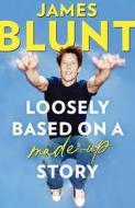Loosely Based On A Made-Up Story di James Blunt edito da Little, Brown Book Group