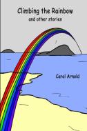 Climbing the Rainbow di Carol Arnold edito da Lulu.com