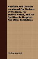 Nutrition And Dietetics - A Manual For Students Of Medicine, For Trained Nurses, And For Dietitians In Hospitals And Oth di Winfield Scott Hall edito da Morison Press