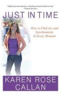 Just in Time: How to Find Joy and Synchronicity in Every Moment di Karen Rose Callan edito da Createspace