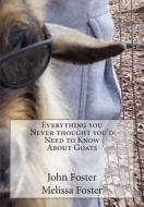 Everything You Never Thought You'd Need to Know about Goats di John Edward Foster edito da Createspace