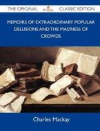 Memoirs of Extraordinary Popular Delusions and the Madness of Crowds - The Original Classic Edition di Charles MacKay edito da TEBBO