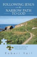 Following Jesus on the Narrow Path to God di Robert Vail edito da iUniverse