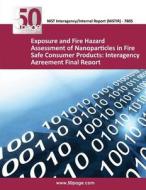 Exposure and Fire Hazard Assessment of Nanoparticles in Fire Safe Consumer Products: Interagency Agreement Final Report di Nist edito da Createspace