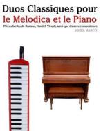 Duos Classiques Pour Le Melodica Et Le Piano: Pieces Faciles de Brahms, Handel, Vivaldi, Ainsi Que D'Autres Compositeurs di Javier Marco edito da Createspace