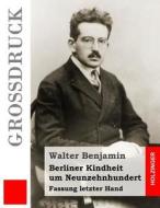Berliner Kindheit Um Neunzehnhundert (Grossdruck): Fassung Letzter Hand di Walter Benjamin edito da Createspace