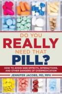 Do You Really Need That Pill?: How to Avoid Side Effects, Interactions, and Other Dangers of Overmedication di Jennifer Jacobs edito da SKYHORSE PUB