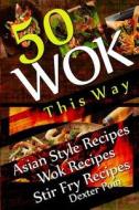 Wok This Way - 50 Asian Style Recipes - Wok Recipes - Stir Fry Recipes di Dexter Poin edito da Createspace
