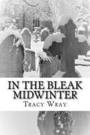 In the Bleak Midwinter: A Ghost Story di Tracy Wray edito da Createspace