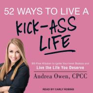 52 Ways to Live a Kick-Ass Life: Bs-Free Wisdom to Ignite Your Inner Badass and Live the Life You Deserve di Andrea Owen edito da Tantor Audio