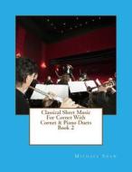 Classical Sheet Music for Cornet with Cornet & Piano Duets Book 2: Ten Easy Classical Sheet Music Pieces for Solo Cornet & Cornet/Piano Duets di Michael Shaw edito da Createspace