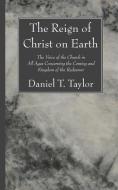 The Reign of Christ on Earth di Daniel Taylor edito da Wipf and Stock