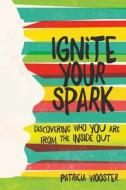 Ignite Your Spark: Discovering Who You Are from the Inside Out di Patricia Wooster edito da SIMON PULSE