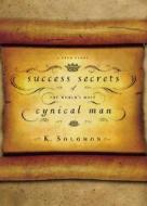 Success Secrets Of The World\'s Most Cynical Man di K. Solomon edito da Integrity Publishers