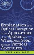 Explanation of an Optical Deception in the Appearance of the Spokes of a Wheel when seen through Vertical Apertures di Peter Mark Roget edito da Cosimo Classics