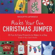 Make Your Own Christmas Jumper di Nicolette Lafonseca-Hargreaves edito da Quercus Publishing