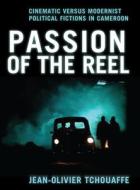 Passion of the Reel - Cinematic versus Modernist Political Fictions in Cameroon di Jean-Olivier Tchouaffe edito da University of Chicago Press