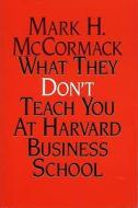 What They Don\'t Teach You At Harvard Business School di Mark McCormack edito da Profile Books Ltd